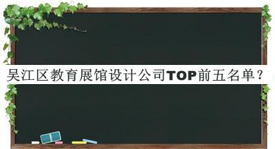吳江區(qū)教育展館設(shè)計公司TOP前五名單公布，閱后既刪