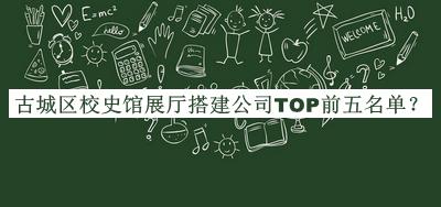 古城區(qū)校史館展廳搭建公司TOP前五名單發(fā)布，值得一看