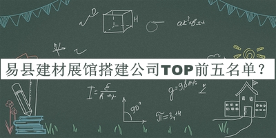 易縣建材展館搭建公司TOP前五名單發(fā)布，趕快收藏