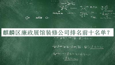 麒麟?yún)^(qū)廉政展館裝修公司排名前十名單發(fā)布，值得一看