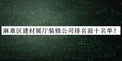 麻章區(qū)建材展廳裝修公司排名前十名單公布，良心推薦