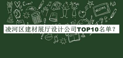 凌河區(qū)建材展廳設(shè)計(jì)公司TOP10名單發(fā)布，閱后既刪
