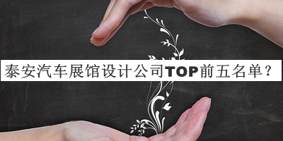泰安汽車展館設(shè)計(jì)公司TOP前五名單公開(kāi)，趕快收藏