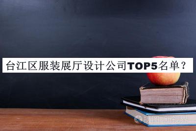 臺(tái)江區(qū)服裝展廳設(shè)計(jì)公司TOP5名單推出，閱后既刪