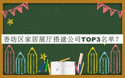 香坊區(qū)家居展廳搭建公司TOP3名單宣布，值得一看