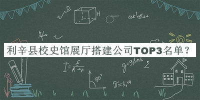 利辛縣校史館展廳搭建公司TOP3名單揭曉，閱后既刪