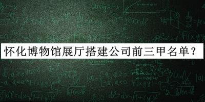 懷化博物館展廳搭建公司前三甲名單公布，良心推薦