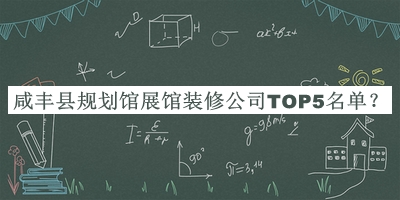 咸豐縣規(guī)劃館展館裝修公司TOP5名單宣布，值得一看