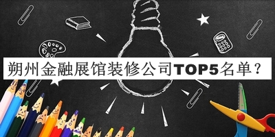 朔州金融展館裝修公司TOP5名單揭曉，值得一看