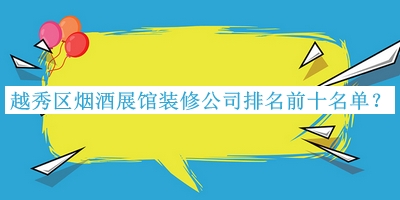 越秀區(qū)煙酒展館裝修公司排名前十名單宣布，趕快收藏