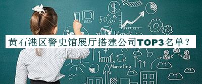 黃石港區(qū)警史館展廳搭建公司TOP3名單推出，網(wǎng)友推薦