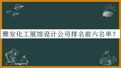 雅安化工展館設(shè)計(jì)公司排名前六名單發(fā)布，趕快收藏