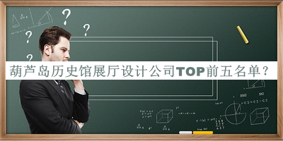 葫蘆島歷史館展廳設(shè)計公司TOP前五名單宣布，閱后既刪