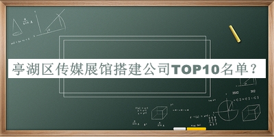 亭湖區(qū)傳媒展館搭建公司TOP10名單推出，趕快收藏