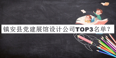 鎮(zhèn)安縣黨建展館設(shè)計(jì)公司TOP3名單公布，趕快收藏