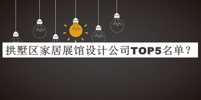 拱墅區(qū)家居展館設(shè)計(jì)公司TOP5名單揭曉，網(wǎng)友推薦