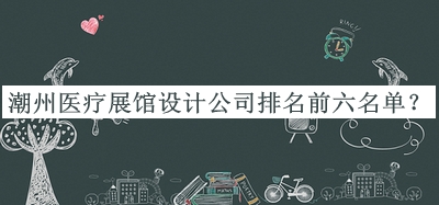 潮州醫(yī)療展館設計公司排名前六名單公開，網友推薦