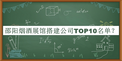 邵陽煙酒展館搭建公司TOP10名單揭曉，值得一看