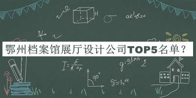 鄂州檔案館展廳設(shè)計(jì)公司TOP5名單發(fā)布，閱后既刪
