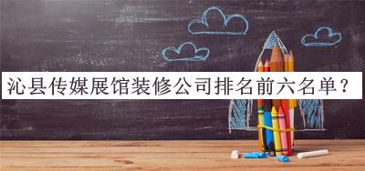 沁縣傳媒展館裝修公司排名前六名單公開，良心推薦