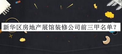 新華區(qū)房地產(chǎn)展館裝修公司前三甲名單推出，值得一看