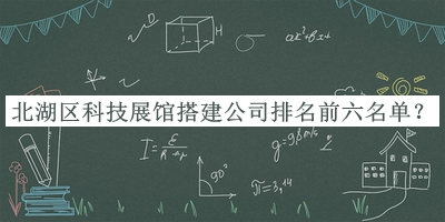 北湖區(qū)科技展館搭建公司排名前六名單公布，值得一看