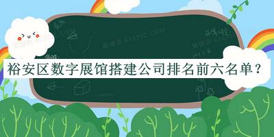 裕安區(qū)數(shù)字展館搭建公司排名前六名單公布，閱后既刪