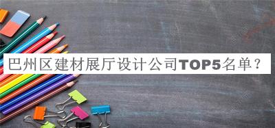 巴州區(qū)建材展廳設(shè)計公司TOP5名單推出，網(wǎng)友推薦