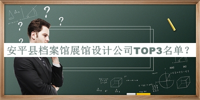 安平縣檔案館展館設(shè)計公司TOP3名單宣布，值得一看