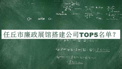 任丘市廉政展館搭建公司TOP5名單公布，值得一看