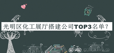 光明區(qū)化工展廳搭建公司TOP3名單公開，趕快收藏