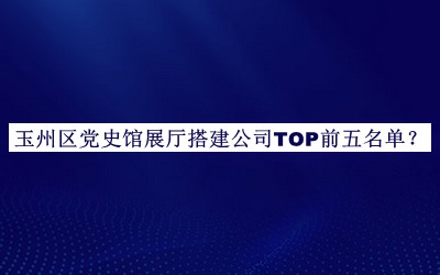 玉州區(qū)黨史館展廳搭建公司TOP前五名單公布，網(wǎng)友推薦