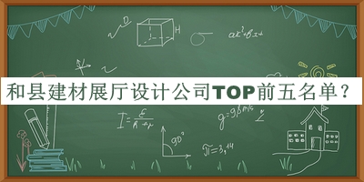 和縣建材展廳設(shè)計(jì)公司TOP前五名單揭曉，網(wǎng)友推薦