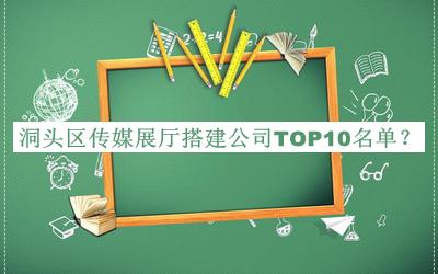 洞頭區(qū)傳媒展廳搭建公司TOP10名單公布，網(wǎng)友推薦