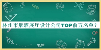 林州市煙酒展廳設(shè)計公司TOP前五名單揭曉，閱后既刪