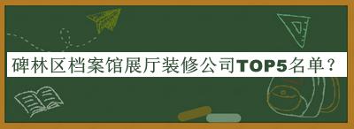 碑林區(qū)檔案館展廳裝修公司TOP5名單宣布，網(wǎng)友推薦