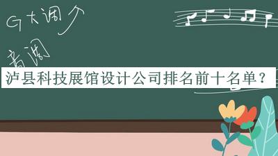瀘縣科技展館設(shè)計公司排名前十名單公開，網(wǎng)友推薦