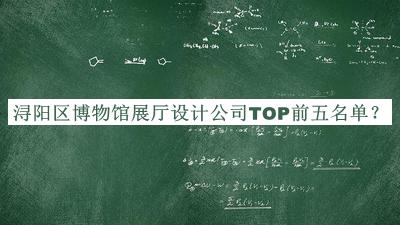 潯陽(yáng)區(qū)博物館展廳設(shè)計(jì)公司TOP前五名單宣布，值得一看