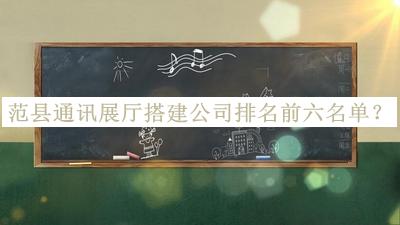 范縣通訊展廳搭建公司排名前六名單推出，值得一看