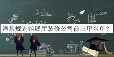 洋縣規(guī)劃館展廳裝修公司前三甲名單公布，閱后既刪