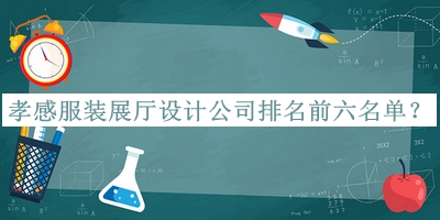 孝感服裝展廳設計公司排名前六名單宣布，良心推薦