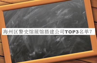 海州區(qū)警史館展館搭建公司TOP3名單公布，良心推薦