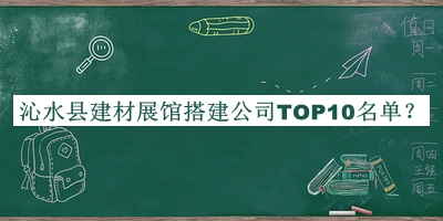 沁水縣建材展館搭建公司TOP10名單宣布，網(wǎng)友推薦