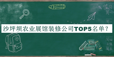 沙坪壩農(nóng)業(yè)展館裝修公司TOP5名單公開，值得一看