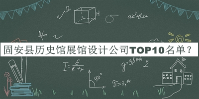 固安縣歷史館展館設(shè)計公司TOP10名單公開，值得一看