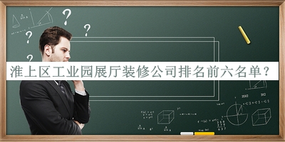 淮上區(qū)工業(yè)園展廳裝修公司排名前六名單宣布，閱后既刪