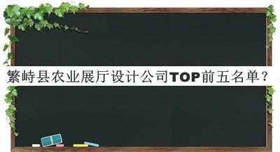 繁峙縣農(nóng)業(yè)展廳設(shè)計(jì)公司TOP前五名單揭曉，良心推薦