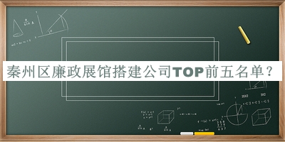 秦州區(qū)廉政展館搭建公司TOP前五名單公布，趕快收藏