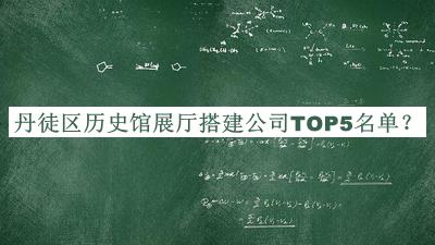 丹徒區(qū)歷史館展廳搭建公司TOP5名單揭曉，閱后既刪
