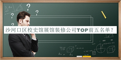 沙河口區(qū)校史館展館裝修公司TOP前五名單發(fā)布，值得一看